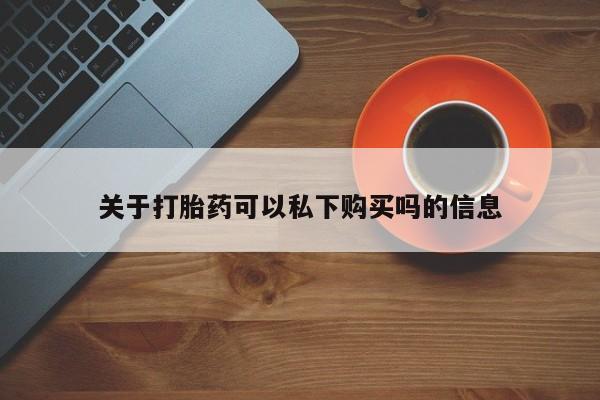 拉萨私人卖打胎药的地方关于打胎药可以私下购买吗的信息