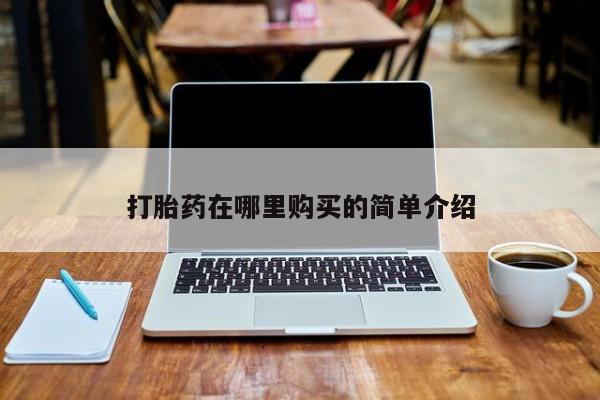 拉萨私人卖打胎药的地方打胎药在哪里购买的简单介绍