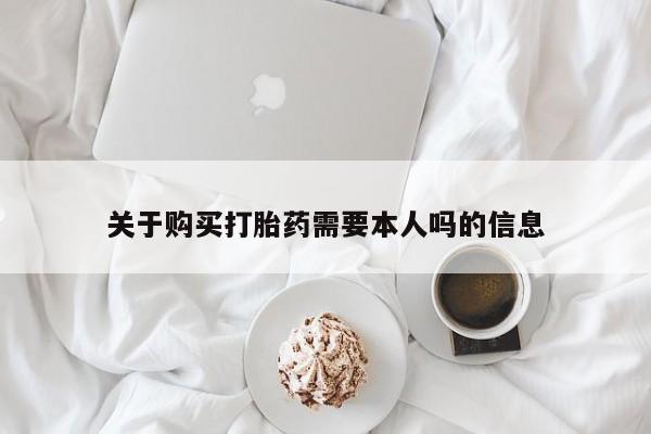 拉萨私人卖打胎药的地方关于购买打胎药需要本人吗的信息