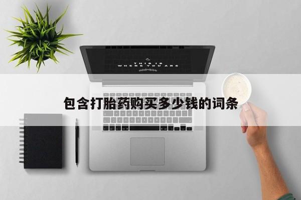 拉萨私人卖打胎药的地方包含打胎药购买多少钱的词条