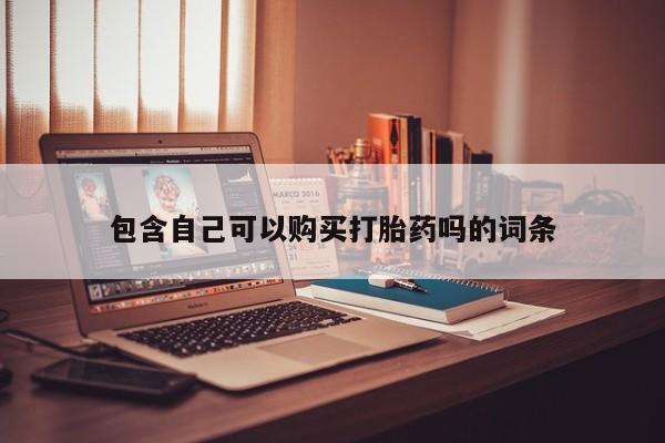 拉萨私人卖打胎药的地方包含自己可以购买打胎药吗的词条