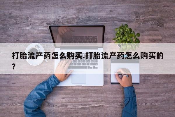 拉萨私人卖打胎药的地方打胎流产药怎么购买.打胎流产药怎么购买的？
