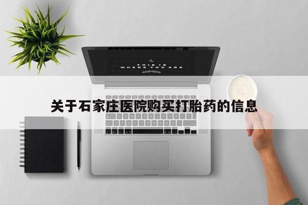 拉萨私人卖打胎药的地方关于石家庄医院购买打胎药的信息