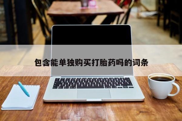 拉萨私人卖打胎药的地方包含能单独购买打胎药吗的词条