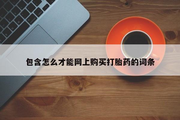 拉萨私人卖打胎药的地方包含怎么才能网上购买打胎药的词条