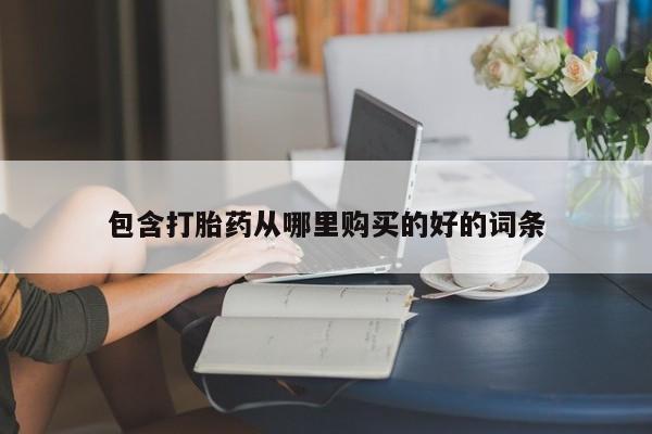 拉萨私人卖打胎药的地方包含打胎药从哪里购买的好的词条
