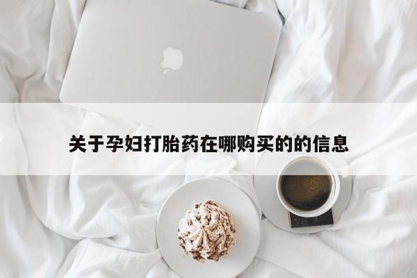 拉萨私人卖打胎药的地方关于孕妇打胎药在哪购买的的信息