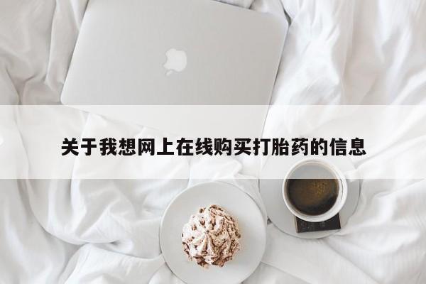 拉萨私人卖打胎药的地方关于我想网上在线购买打胎药的信息